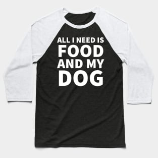 All I Need Is Food And Dog Baseball T-Shirt